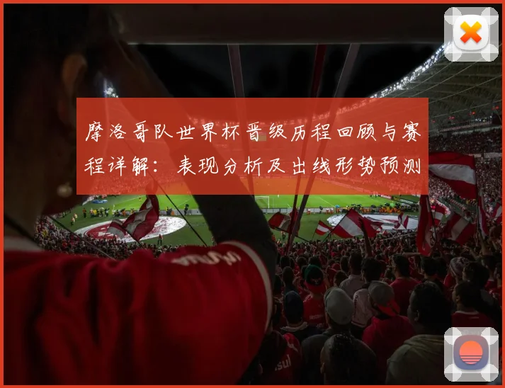 摩洛哥队世界杯晋级历程回顾与赛程详解：表现分析及出线形势预测