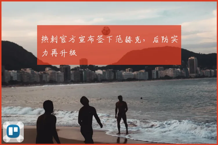 热刺官方宣布签下范赫克，后防实力再升级