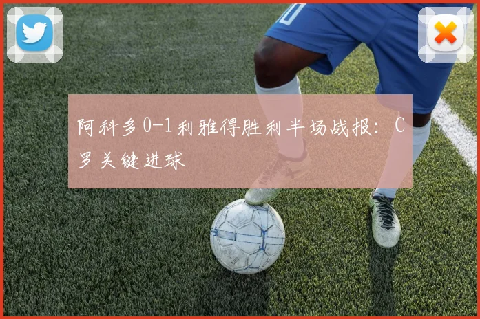 阿科多0-1利雅得胜利半场战报:C罗关键进球
