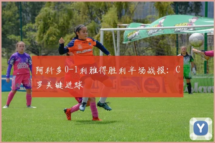 阿科多0-1利雅得胜利半场战报：C罗关键进球