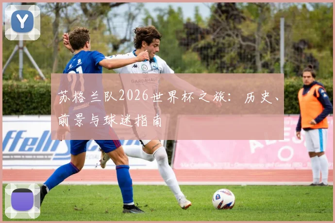 苏格兰队2026世界杯之旅：历史、前景与球迷指南