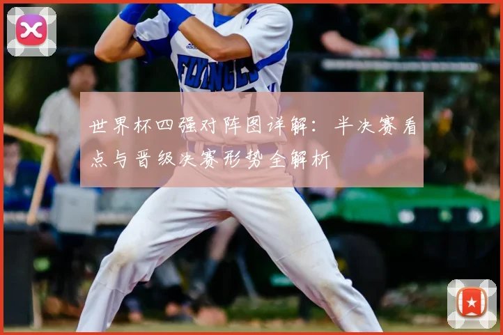 世界杯四强对阵图详解:半决赛看点与晋级决赛形势全解析
