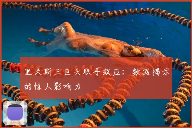 里夫斯三巨头联手效应：数据揭示的惊人影响力
