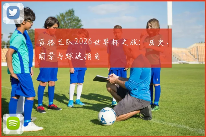 苏格兰队2026世界杯之旅:历史、前景与球迷指南