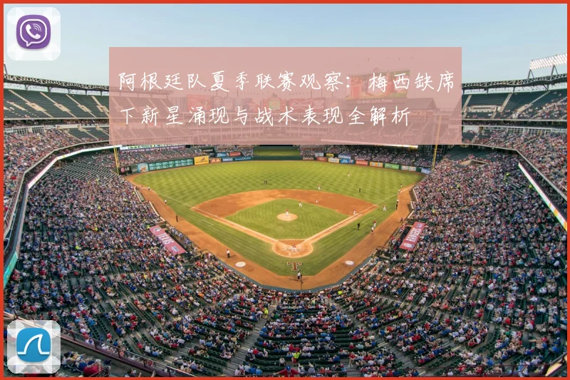 阿根廷队夏季联赛观察：梅西缺席下新星涌现与战术表现全解析